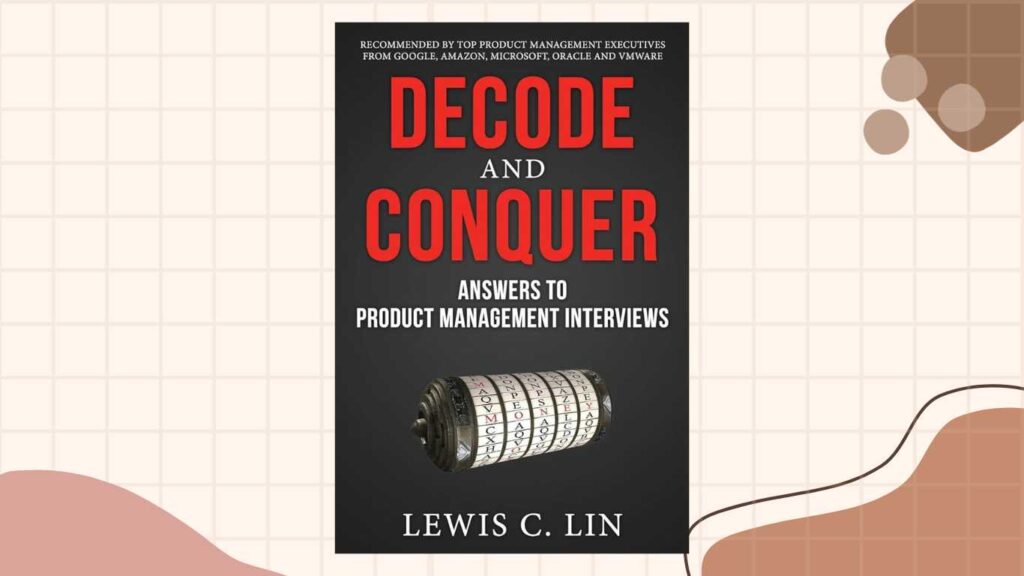 "Decode and Conquer: Answers to Product Management Interviews" by Lewis C. Lin