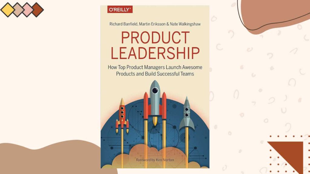 "Product Leadership: How Top Product Managers Launch Awesome Products and Build Successful Teams" by Richard Banfield, Martin Eriksson, and Nate Walkingshaw