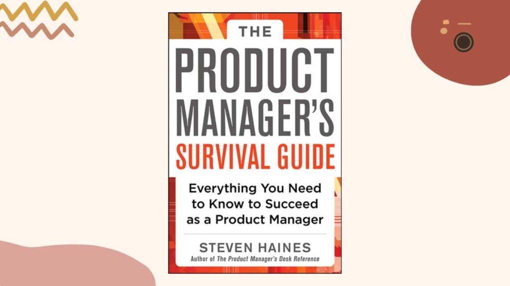 "The Product Manager's Survival Guide: Everything You Need to Know to Succeed as a Product Manager" by Steven Haines